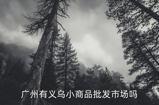 广州义乌小商品城批发市场，广州哪里有批发义乌小商品