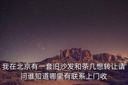 我在北京有一套旧沙发和茶几想转让请问谁知道哪里有联系上门收