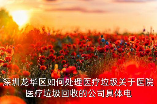 深圳龙华区如何处理医疗垃圾关于医院医疗垃圾回收的公司具体电