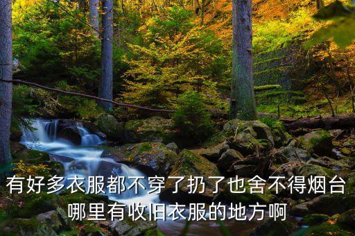 有好多衣服都不穿了扔了也舍不得烟台哪里有收旧衣服的地方啊