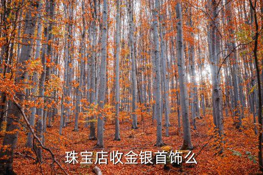 珠宝店收金银首饰么