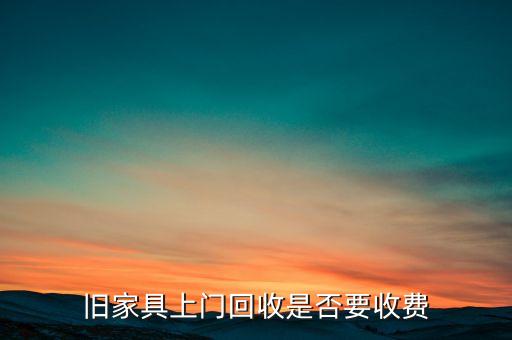 旧家具上门回收是否要收费