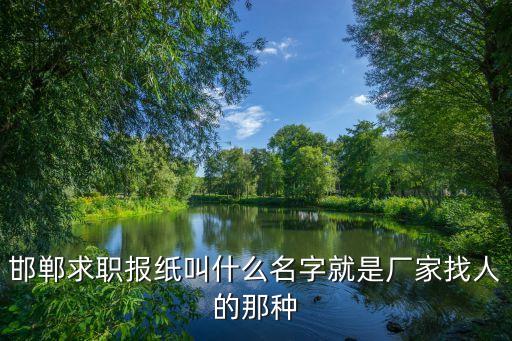 邯郸求职报纸叫什么名字就是厂家找人的那种