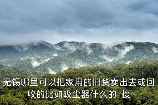 无锡哪里可以把家用的旧货卖出去或回收的比如吸尘器什么的  搜