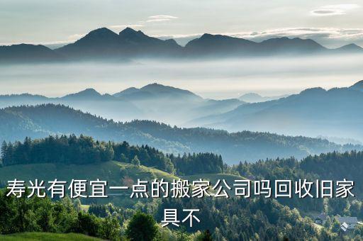寿光有便宜一点的搬家公司吗回收旧家具不