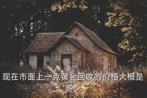 现在市面上一克黄金回收的价格大概是多少