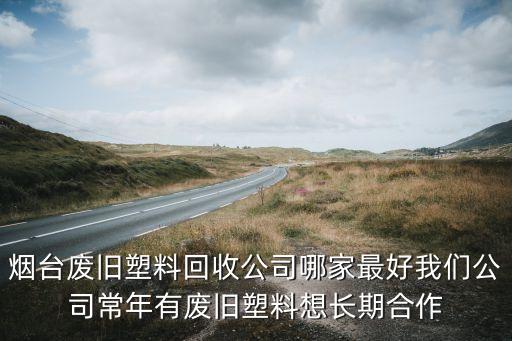 烟台收废品上门电话是多少，急急急 请问烟台幸福附近有收破烂的吗 把联系方式告诉我真让这