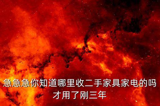 急急急你知道哪里收二手家具家电的吗才用了刚三年