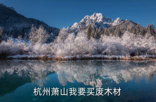 杭州萧山我要买废木材