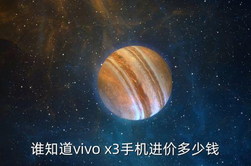 谁知道vivo x3手机进价多少钱