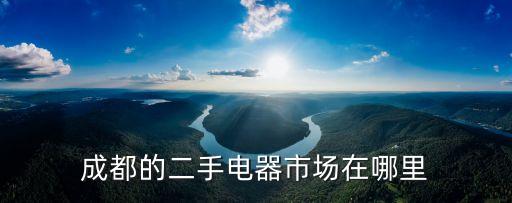 成都的二手电器市场在哪里