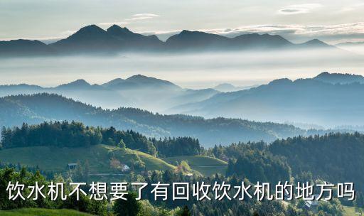 饮水机不想要了有回收饮水机的地方吗