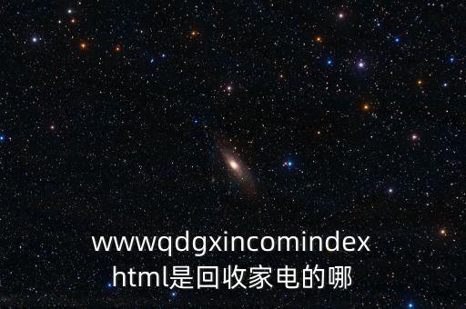 wwwqdgxincomindexhtml是回收家电的哪