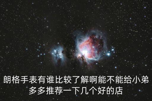 朗格手表有谁比较了解啊能不能给小弟多多推荐一下几个好的店
