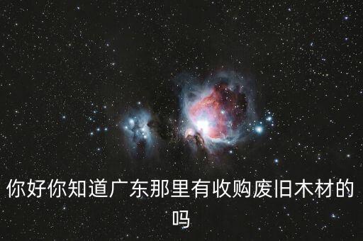 你好你知道广东那里有收购废旧木材的吗