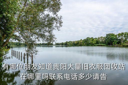 有哪位朋友知道贵阳大量旧衣服回收站在哪里吗联系电话多少请告