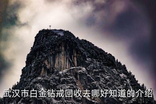 武汉市白金钻戒回收去哪好知道的介绍