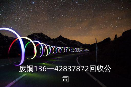 废铜136一42837872回收公司