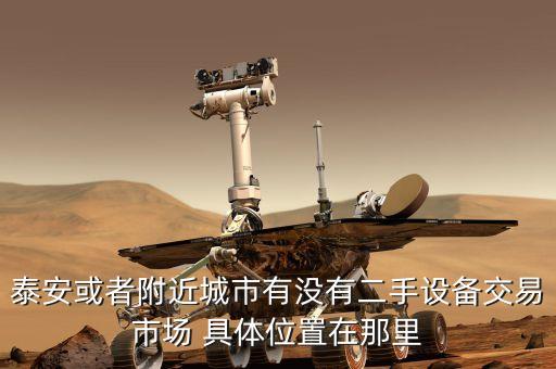 二手设备交易市场，泰安或者附近城市有没有二手设备交易市场 具体位置在那里