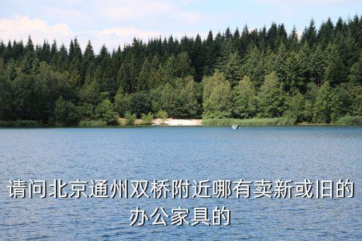 请问北京通州双桥附近哪有卖新或旧的办公家具的