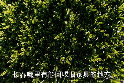 长春哪里有能回收旧家具的地方