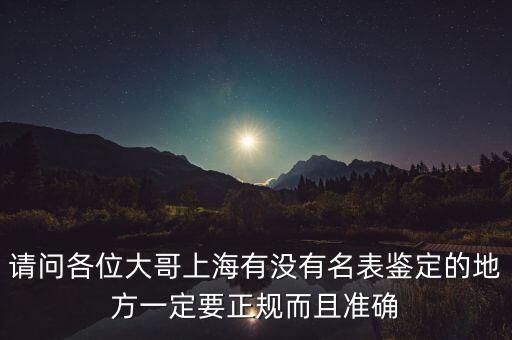 请问各位大哥上海有没有名表鉴定的地方一定要正规而且准确