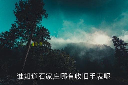 谁知道石家庄哪有收旧手表呢