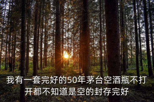 我有一套完好的50年茅台空酒瓶不打开都不知道是空的封存完好