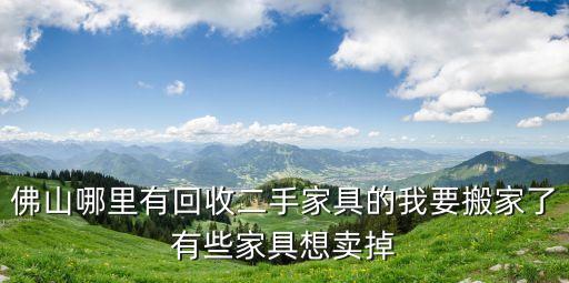 佛山哪里有回收二手家具的我要搬家了有些家具想卖掉