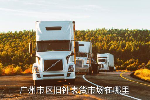广州市区旧钟表货市场在哪里