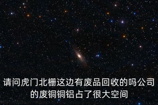 请问虎门北栅这边有废品回收的吗公司的废铜铜铝占了很大空间