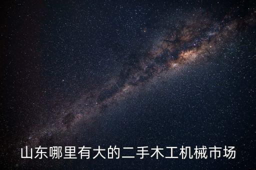 山东哪里有大的二手木工机械市场