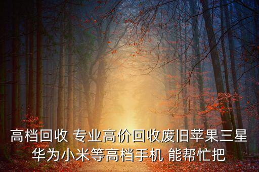 高档回收 专业高价回收废旧苹果三星华为小米等高档手机 能帮忙把