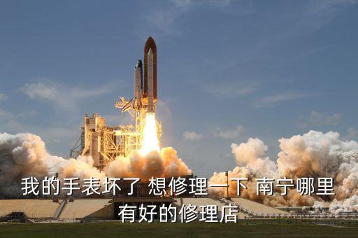 我的手表坏了 想修理一下 南宁哪里有好的修理店