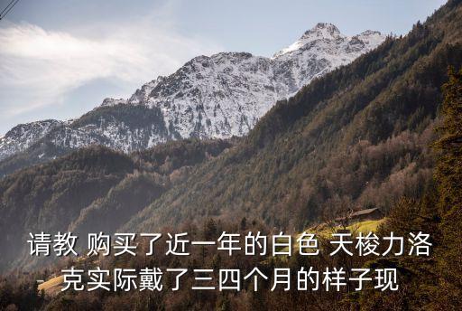 请教 购买了近一年的白色 天梭力洛克实际戴了三四个月的样子现