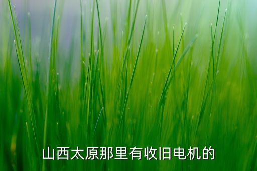 山西太原那里有收旧电机的