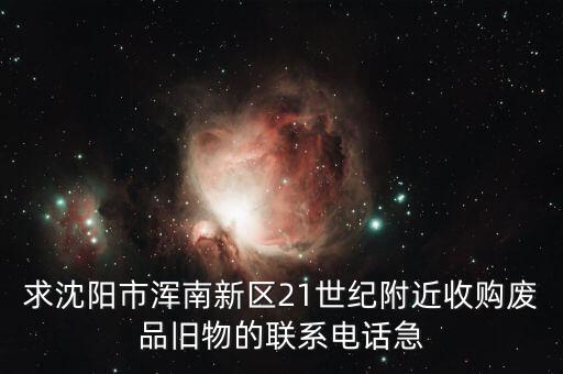 求沈阳市浑南新区21世纪附近收购废品旧物的联系电话急