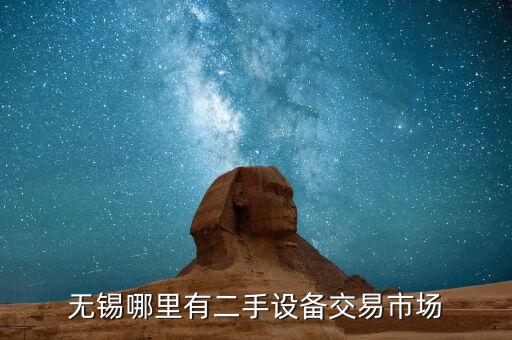 无锡哪里有二手设备交易市场
