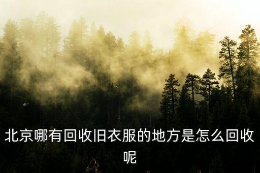 北京有上门收旧衣服的吗，谁知道北京那里有收二手衣服的