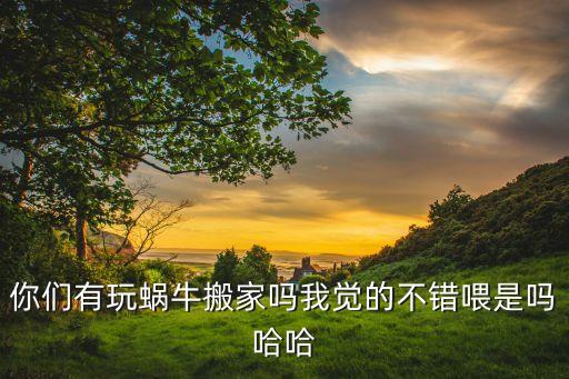 你们有玩蜗牛搬家吗我觉的不错喂是吗哈哈
