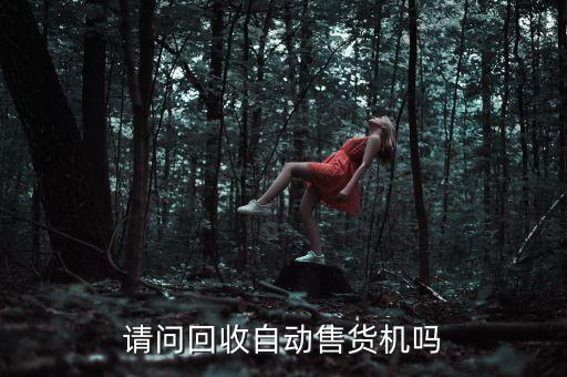 请问回收自动售货机吗