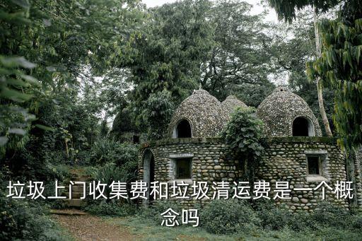 垃圾上门收集费和垃圾清运费是一个概念吗