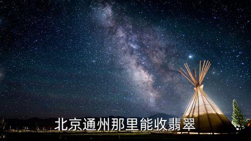 北京通州那里能收翡翠