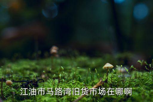 江油市马路湾旧货市场在哪啊