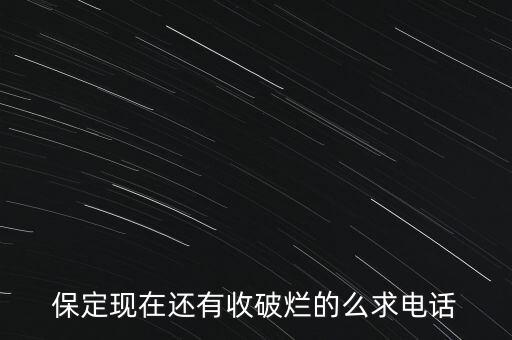 保定废品回收站电话，保定地区比较大的废品收购站谁可以给我提供几个有电话最好本人