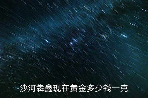 沙河犇鑫现在黄金多少钱一克