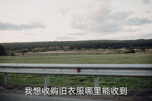 我想收购旧衣服哪里能收到