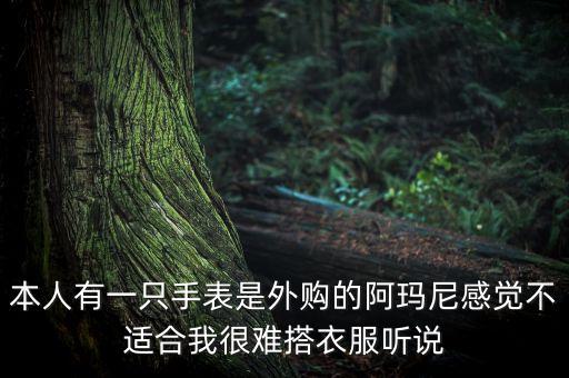 本人有一只手表是外购的阿玛尼感觉不适合我很难搭衣服听说