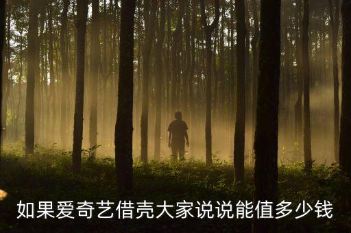 一家上市公司的壳值多少钱，如果爱奇艺借壳大家说说能值多少钱