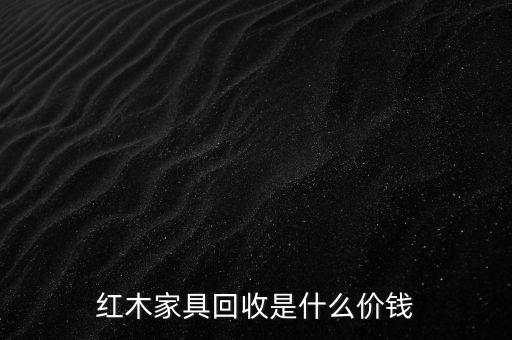 红木家具回收是什么价钱